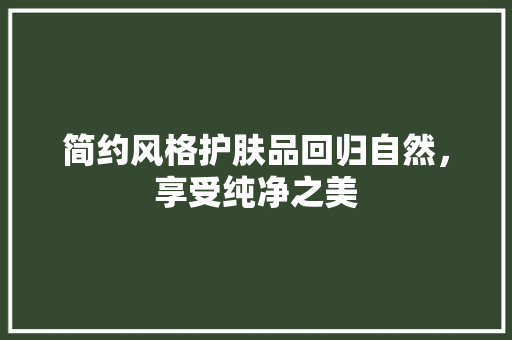 简约风格护肤品回归自然，享受纯净之美