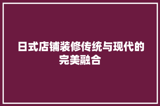 日式店铺装修传统与现代的完美融合  第1张