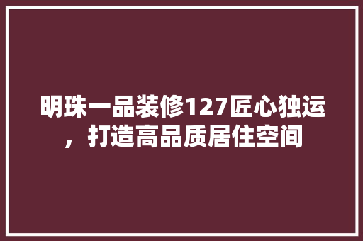 明珠一品装修127匠心独运，打造高品质居住空间  第1张