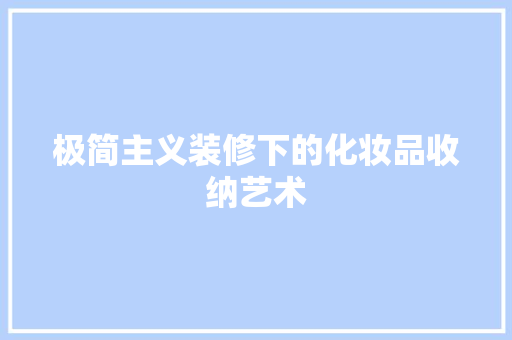 极简主义装修下的化妆品收纳艺术  第1张