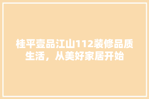 桂平壹品江山112装修品质生活，从美好家居开始