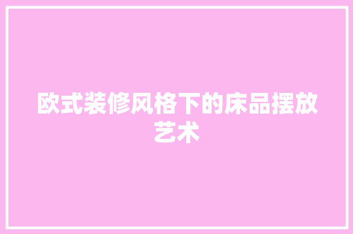 欧式装修风格下的床品摆放艺术