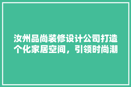 汝州品尚装修设计公司打造个化家居空间，引领时尚潮流