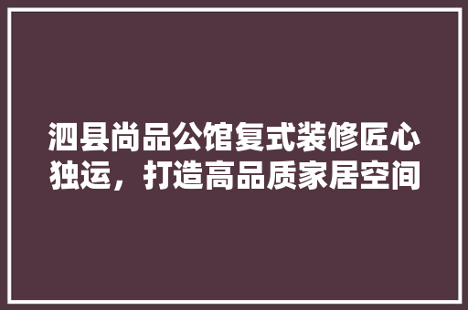泗县尚品公馆复式装修匠心独运，打造高品质家居空间  第1张