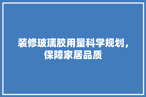 装修玻璃胶用量科学规划，保障家居品质