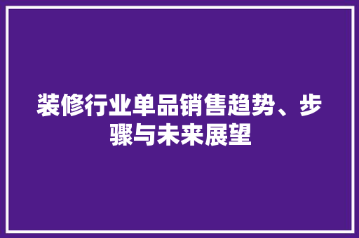装修行业单品销售趋势、步骤与未来展望  第1张