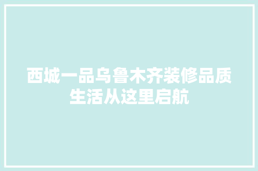 西城一品乌鲁木齐装修品质生活从这里启航