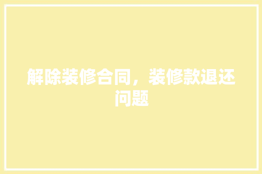 解除装修合同，装修款退还问题  第1张