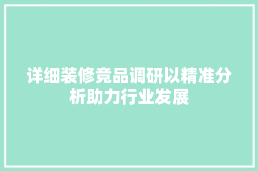 详细装修竞品调研以精准分析助力行业发展