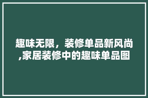 趣味无限，装修单品新风尚,家居装修中的趣味单品图案