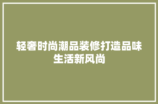 轻奢时尚潮品装修打造品味生活新风尚