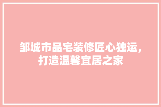邹城市品宅装修匠心独运，打造温馨宜居之家