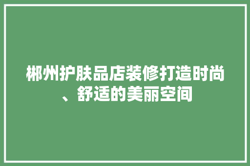 郴州护肤品店装修打造时尚、舒适的美丽空间  第1张