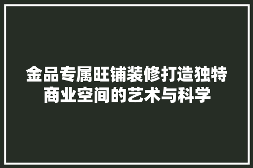 金品专属旺铺装修打造独特商业空间的艺术与科学