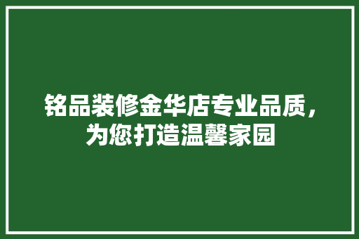 铭品装修金华店专业品质，为您打造温馨家园