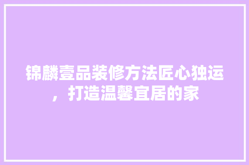 锦麟壹品装修方法匠心独运，打造温馨宜居的家