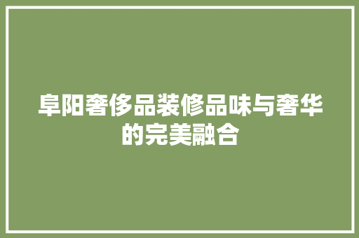 阜阳奢侈品装修品味与奢华的完美融合  第1张