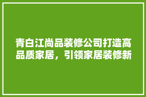 青白江尚品装修公司打造高品质家居，引领家居装修新潮流