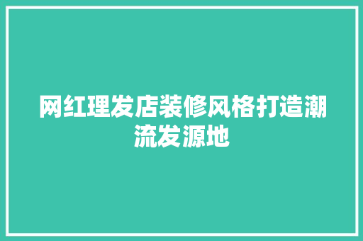 网红理发店装修风格打造潮流发源地  第1张