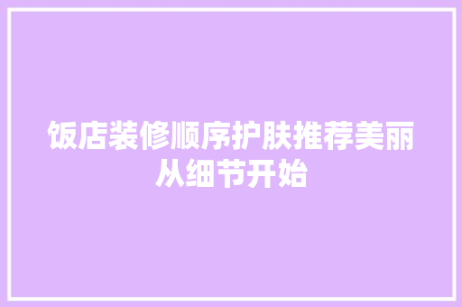 饭店装修顺序护肤推荐美丽从细节开始  第1张