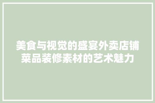 美食与视觉的盛宴外卖店铺菜品装修素材的艺术魅力