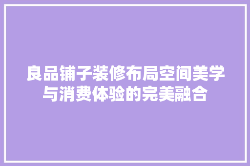 良品铺子装修布局空间美学与消费体验的完美融合