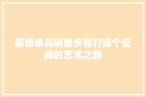 装修单品销售步骤打造个空间的艺术之路  第1张