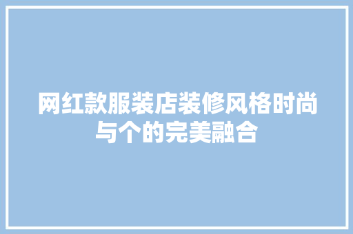 网红款服装店装修风格时尚与个的完美融合
