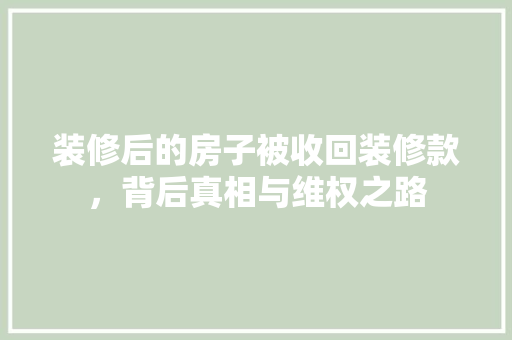 装修后的房子被收回装修款，背后真相与维权之路  第1张