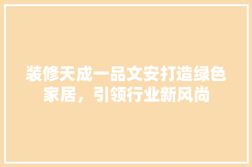 装修天成一品文安打造绿色家居，引领行业新风尚