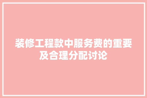 装修工程款中服务费的重要及合理分配讨论  第1张