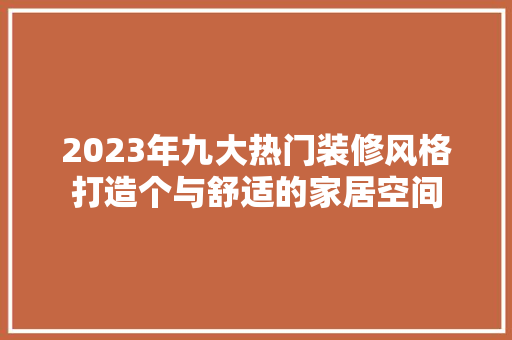 2023年九大热门装修风格打造个与舒适的家居空间