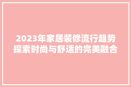 2023年家居装修流行趋势探索时尚与舒适的完美融合  第1张