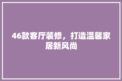 46款客厅装修，打造温馨家居新风尚  第1张