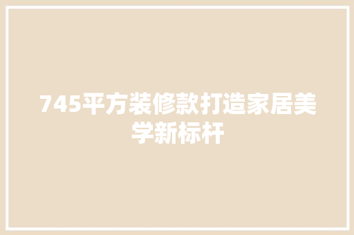 745平方装修款打造家居美学新标杆  第1张