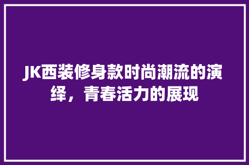 JK西装修身款时尚潮流的演绎，青春活力的展现