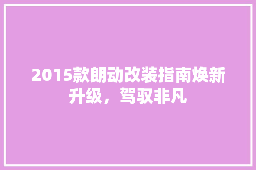 2015款朗动改装指南焕新升级，驾驭非凡  第1张