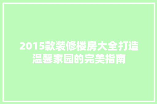2015款装修楼房大全打造温馨家园的完美指南