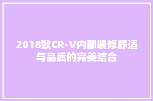2018款CR-V内部装修舒适与品质的完美结合  第1张