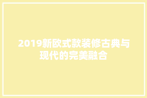2019新欧式款装修古典与现代的完美融合