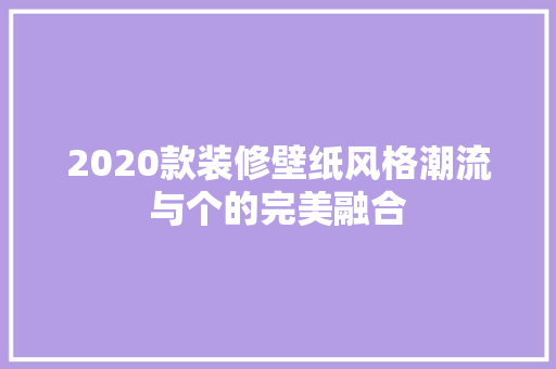 2020款装修壁纸风格潮流与个的完美融合