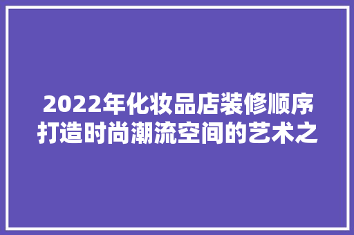 2022年化妆品店装修顺序打造时尚潮流空间的艺术之旅