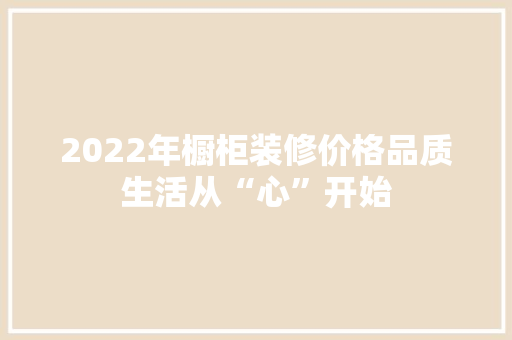 2022年橱柜装修价格品质生活从“心”开始