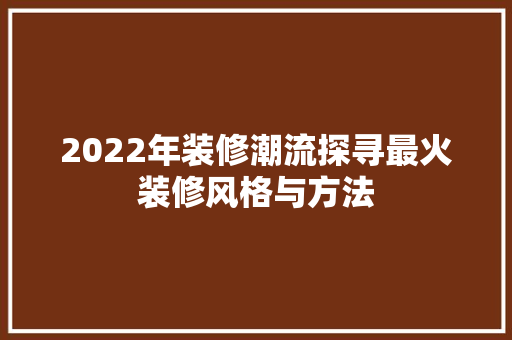 2022年装修潮流探寻最火装修风格与方法