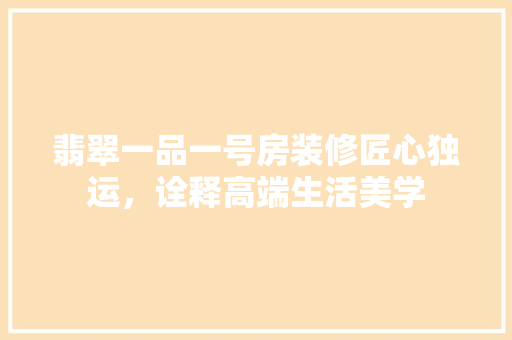翡翠一品一号房装修匠心独运，诠释高端生活美学  第1张