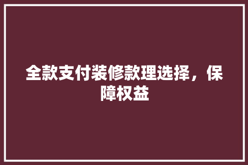全款支付装修款理选择，保障权益