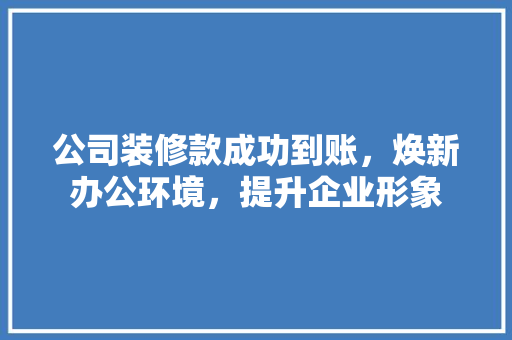 公司装修款成功到账，焕新办公环境，提升企业形象  第1张