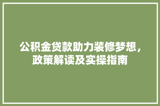 公积金贷款助力装修梦想，政策解读及实操指南  第1张