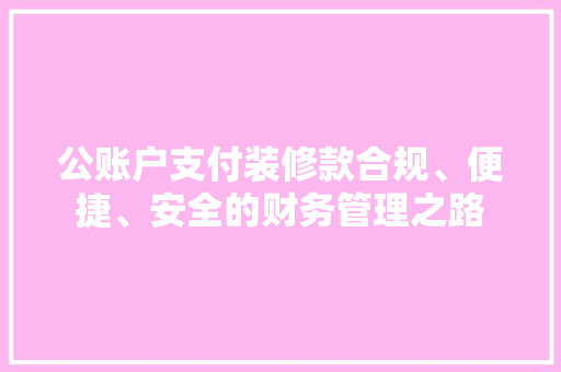 公账户支付装修款合规、便捷、安全的财务管理之路  第1张