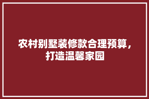 农村别墅装修款合理预算，打造温馨家园  第1张